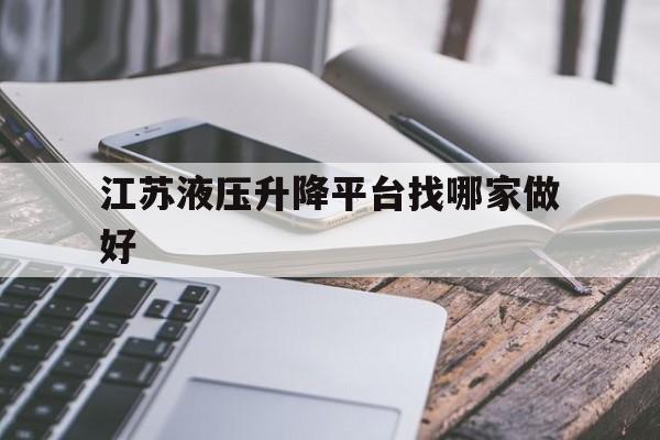 江苏液压升降平台找哪家做好（南京液压升降平台维修）